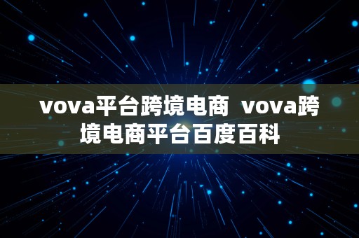 vova平台跨境电商  vova跨境电商平台百度百科