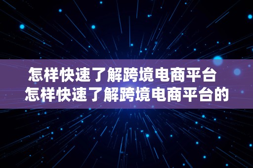 怎样快速了解跨境电商平台  怎样快速了解跨境电商平台的产品