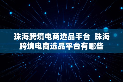 珠海跨境电商选品平台  珠海跨境电商选品平台有哪些