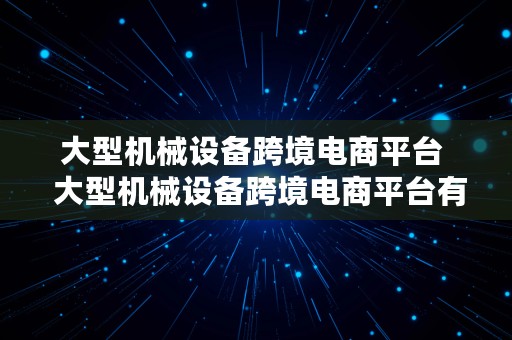 大型机械设备跨境电商平台  大型机械设备跨境电商平台有哪些