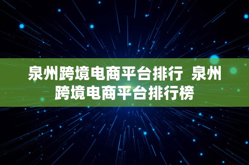 泉州跨境电商平台排行  泉州跨境电商平台排行榜