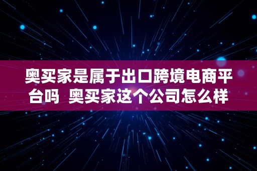 奥买家是属于出口跨境电商平台吗  奥买家这个公司怎么样