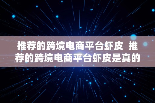 推荐的跨境电商平台虾皮  推荐的跨境电商平台虾皮是真的吗