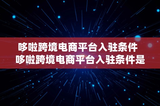 哆啦跨境电商平台入驻条件  哆啦跨境电商平台入驻条件是什么