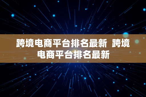 跨境电商平台排名最新  跨境电商平台排名最新