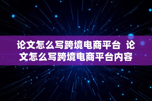 论文怎么写跨境电商平台  论文怎么写跨境电商平台内容