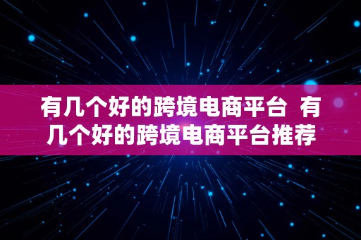 有几个好的跨境电商平台  有几个好的跨境电商平台推荐