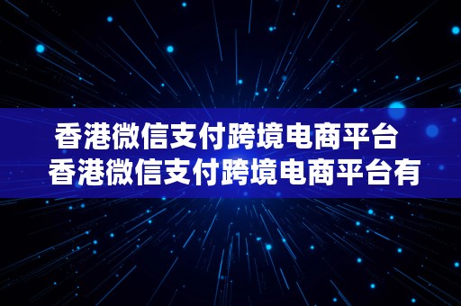 香港微信支付跨境电商平台  香港微信支付跨境电商平台有哪些