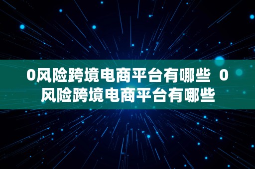 0风险跨境电商平台有哪些  0风险跨境电商平台有哪些