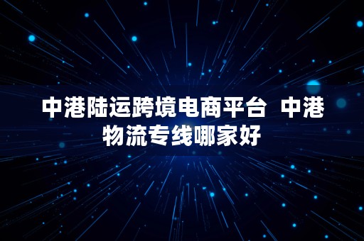 中港陆运跨境电商平台  中港物流专线哪家好