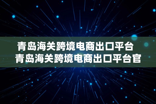 青岛海关跨境电商出口平台  青岛海关跨境电商出口平台官网