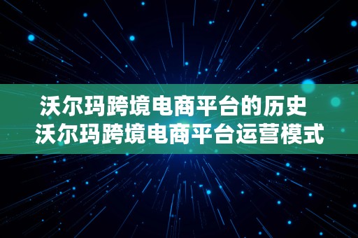 沃尔玛跨境电商平台的历史  沃尔玛跨境电商平台运营模式