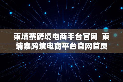 柬埔寨跨境电商平台官网  柬埔寨跨境电商平台官网首页