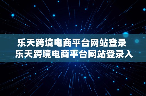 乐天跨境电商平台网站登录  乐天跨境电商平台网站登录入口