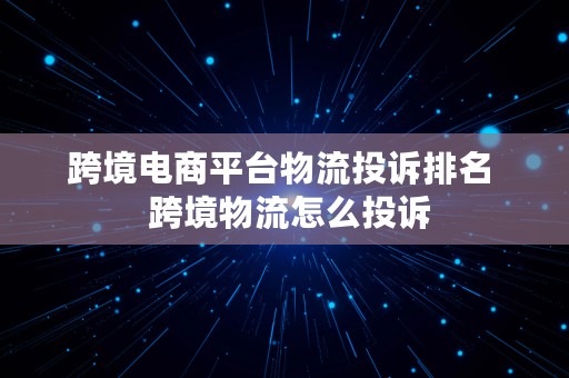 跨境电商平台物流投诉排名  跨境物流怎么投诉