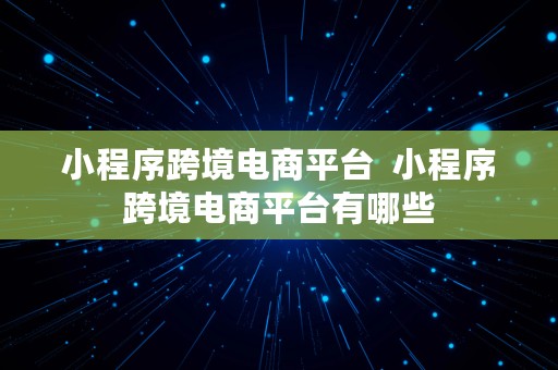 小程序跨境电商平台  小程序跨境电商平台有哪些