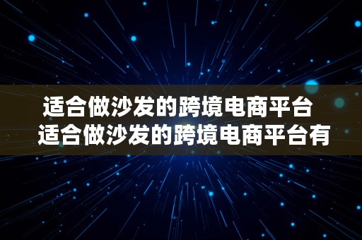 适合做沙发的跨境电商平台  适合做沙发的跨境电商平台有哪些