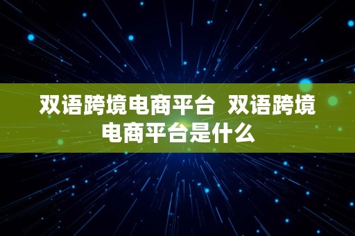 双语跨境电商平台  双语跨境电商平台是什么