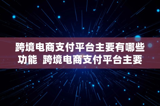 跨境电商支付平台主要有哪些功能  跨境电商支付平台主要有哪些功能类型