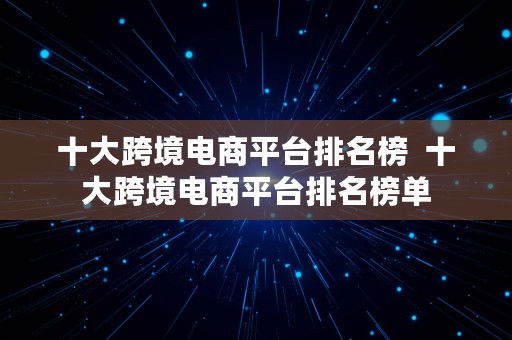 十大跨境电商平台排名榜  十大跨境电商平台排名榜单