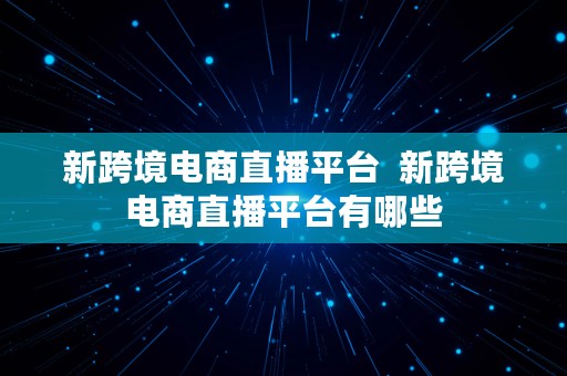 新跨境电商直播平台  新跨境电商直播平台有哪些