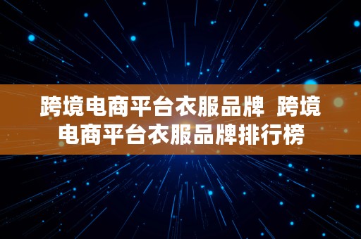 跨境电商平台衣服品牌  跨境电商平台衣服品牌排行榜