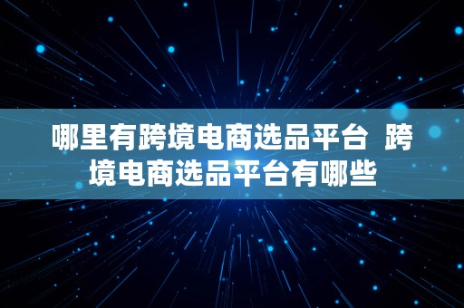 哪里有跨境电商选品平台  跨境电商选品平台有哪些