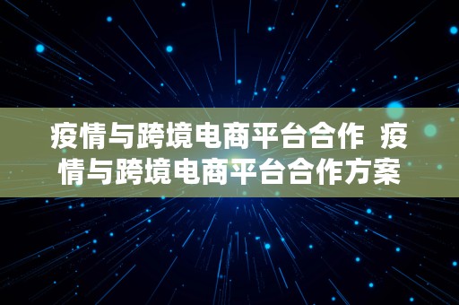 疫情与跨境电商平台合作  疫情与跨境电商平台合作方案