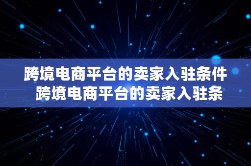 跨境电商平台的卖家入驻条件  跨境电商平台的卖家入驻条件是什么