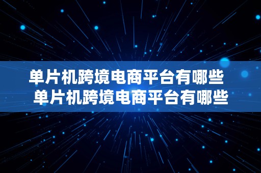 单片机跨境电商平台有哪些  单片机跨境电商平台有哪些