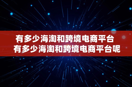 有多少海淘和跨境电商平台  有多少海淘和跨境电商平台呢