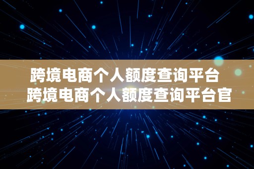 跨境电商个人额度查询平台  跨境电商个人额度查询平台官网