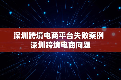 深圳跨境电商平台失败案例  深圳跨境电商问题