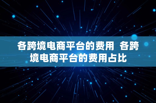 各跨境电商平台的费用  各跨境电商平台的费用占比