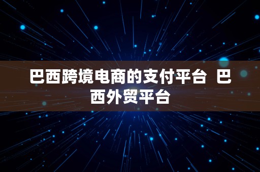 巴西跨境电商的支付平台  巴西外贸平台