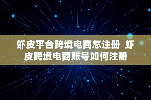 虾皮平台跨境电商怎注册  虾皮跨境电商账号如何注册