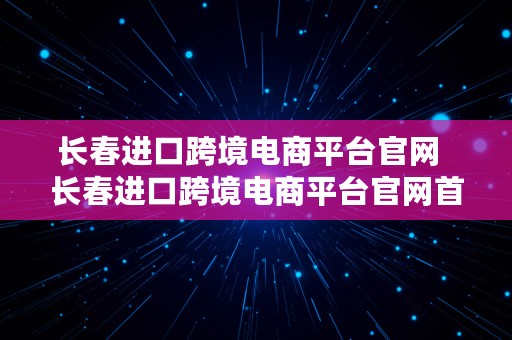 长春进口跨境电商平台官网  长春进口跨境电商平台官网首页