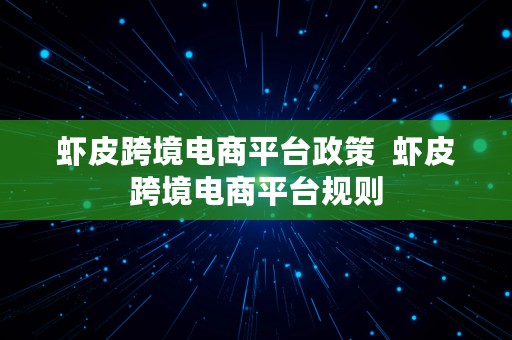 虾皮跨境电商平台政策  虾皮跨境电商平台规则