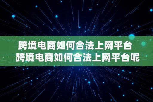 跨境电商如何合法上网平台  跨境电商如何合法上网平台呢