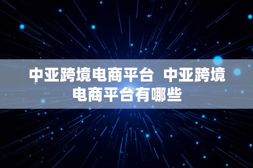 中亚跨境电商平台  中亚跨境电商平台有哪些