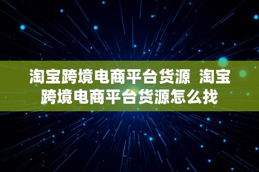 淘宝跨境电商平台货源  淘宝跨境电商平台货源怎么找