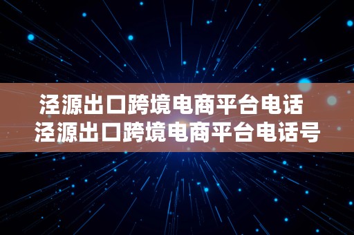 泾源出口跨境电商平台电话  泾源出口跨境电商平台电话号码