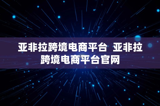 亚非拉跨境电商平台  亚非拉跨境电商平台官网