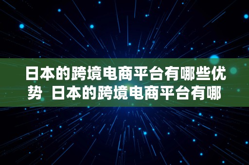 日本的跨境电商平台有哪些优势  日本的跨境电商平台有哪些优势和劣势