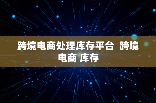 跨境电商处理库存平台  跨境电商 库存