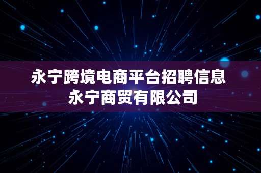 永宁跨境电商平台招聘信息  永宁商贸有限公司