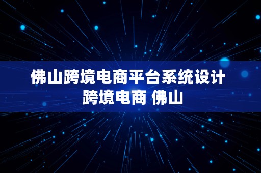 佛山跨境电商平台系统设计  跨境电商 佛山