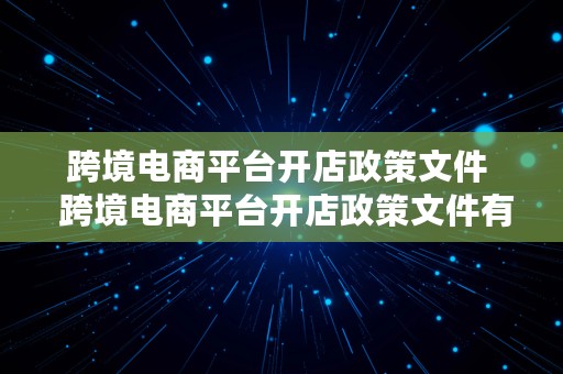 跨境电商平台开店政策文件  跨境电商平台开店政策文件有哪些