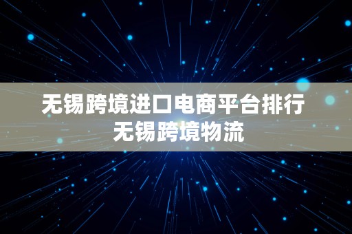 无锡跨境进口电商平台排行  无锡跨境物流