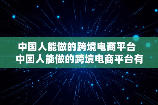 中国人能做的跨境电商平台  中国人能做的跨境电商平台有哪些